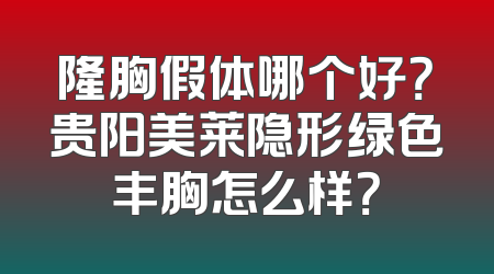 隆胸假体哪个好？贵阳美莱隐形绿色丰胸怎么样？