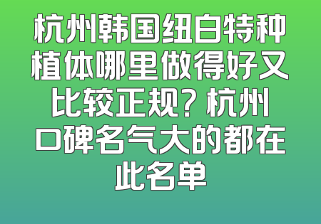 杭州韩国纽白特种植体哪里做得好又比较正规？ 杭州口碑名气大的都在此名单