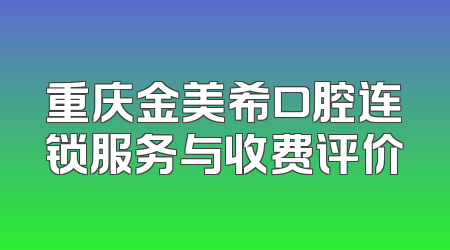 重庆金美希口腔连锁服务与收费评价