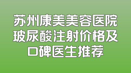 苏州康美美容医院玻尿酸注射价格及口碑医生推荐