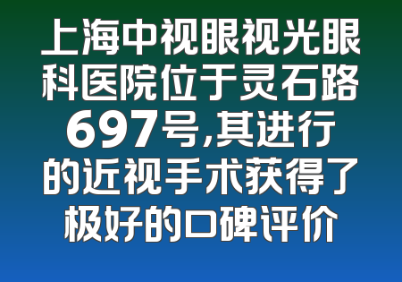 上海中视眼视光眼科医院位于灵石路697号，其进行的近视手术获得了极好的口碑评价