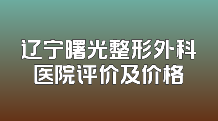 辽宁曙光整形外科医院评价及价格