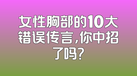 女性胸部的10大错误传言，你中招了吗？