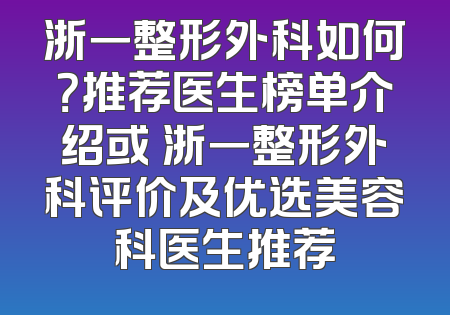 浙一整形外科如何？推荐医生榜单介绍或 浙一整形外科评价及优选美容科医生推荐