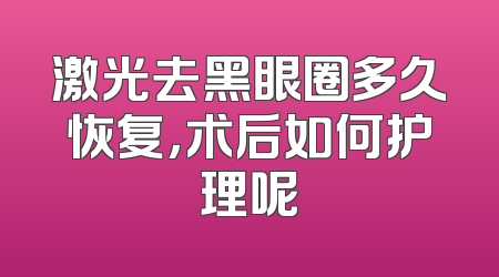 激光去黑眼圈多久恢复，术后如何护理呢