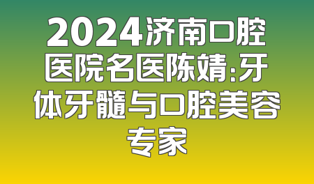 2024济南口腔医院名医陈靖：牙体牙髓与口腔美容专家