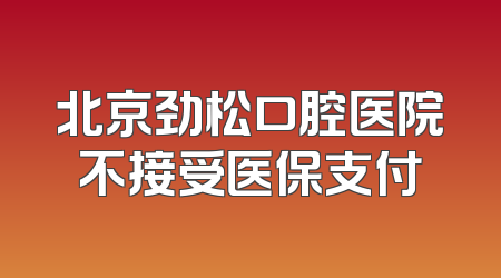 北京劲松口腔医院不接受医保支付