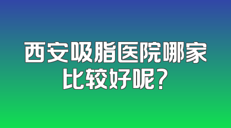 西安吸脂医院哪家比较好呢?