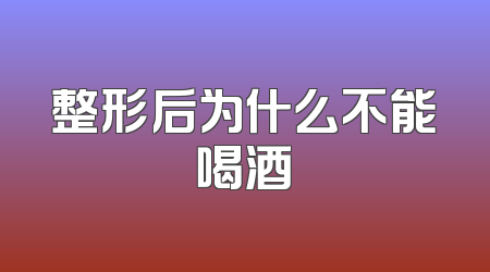 整形后为什么不能喝酒