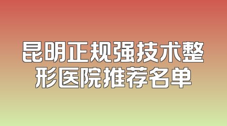 昆明正规强技术整形医院推荐名单