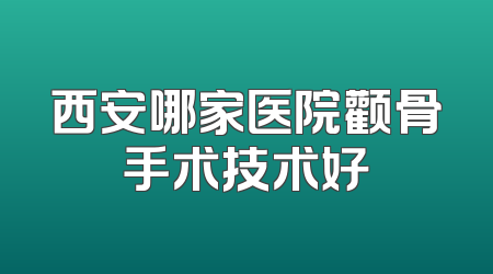 西安哪家医院颧骨手术技术好