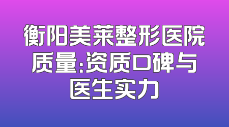 衡阳美莱整形医院质量：资质口碑与医生实力