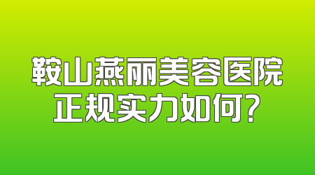 鞍山燕丽美容医院正规实力如何？
