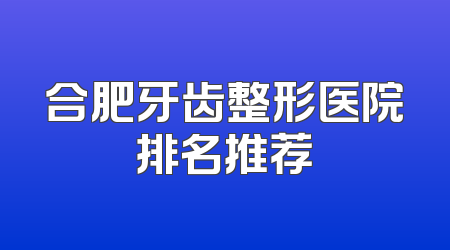 合肥牙齿整形医院排名推荐