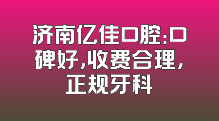 济南亿佳口腔：口碑好，收费合理，正规牙科