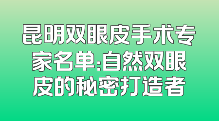 昆明双眼皮手术专家名单：自然双眼皮的秘密打造者