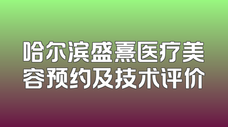 哈尔滨盛熹医疗美容预约及技术评价