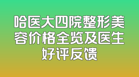 哈医大四院整形美容价格全览及医生好评反馈