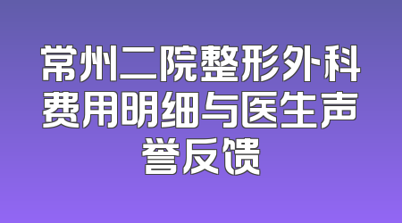 常州二院整形外科费用明细与医生声誉反馈