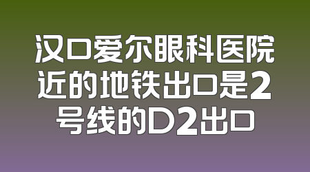汉口爱尔眼科医院近的地铁出口是2号线的D2出口
