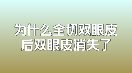 为什么全切双眼皮后双眼皮消失了