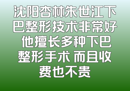 沈阳杏林朱世江下巴整形技术非常好 他擅长多种下巴整形手术 而且收费也不贵