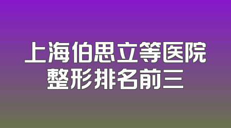 上海伯思立等医院整形排名前三