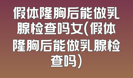 假体隆胸后能做乳腺检查吗女(假体隆胸后能做乳腺检查吗)