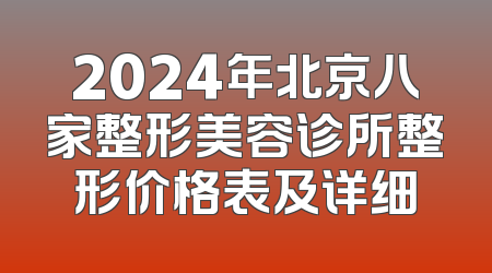 2024年北京八家整形美容诊所整形价格表及详细