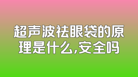 超声波祛眼袋的原理是什么，安全吗