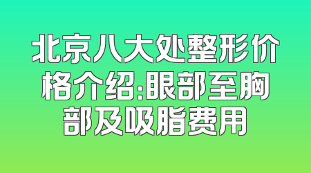 北京八大处整形价格介绍：眼部至胸部及吸脂费用