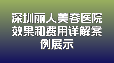 深圳丽人美容医院效果和费用详解案例展示