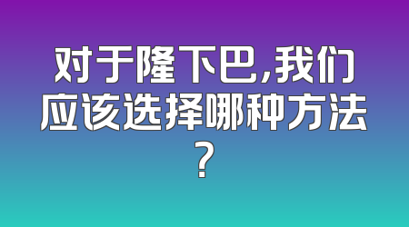 对于隆下巴，我们应该选择哪种方法？