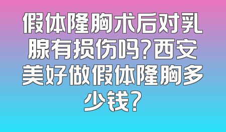 假体隆胸术后对乳腺有损伤吗？西安美好做假体隆胸多少钱?