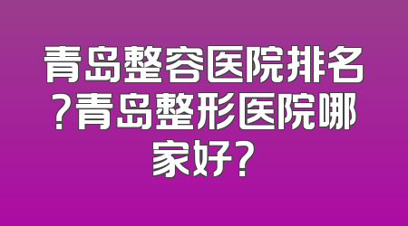 青岛整容医院排名？青岛整形医院哪家好？