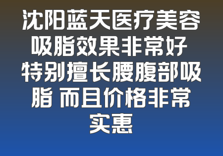 沈阳蓝天医疗美容吸脂效果非常好 特别擅长腰腹部吸脂 而且价格非常实惠