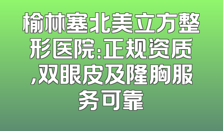 榆林塞北美立方整形医院：正规资质，双眼皮及隆胸服务可靠