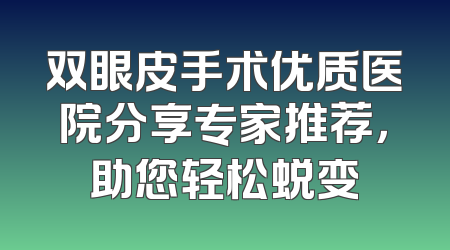 双眼皮手术优质医院分享专家推荐，助您轻松蜕变