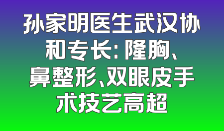 孙家明医生武汉协和专长: 隆胸、鼻整形、双眼皮手术技艺高超