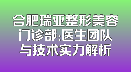 合肥瑞亚整形美容门诊部：医生团队与技术实力解析