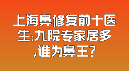 上海鼻修复前十医生：九院专家居多，谁为鼻王？