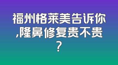 福州格莱美告诉你，隆鼻修复贵不贵?