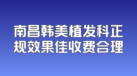 南昌韩美植发科正规效果佳收费合理