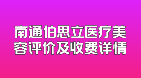 南通伯思立医疗美容评价及收费详情