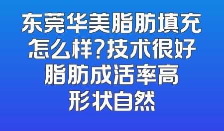 东莞华美脂肪填充怎么样？技术很好 脂肪成活率高 形状自然