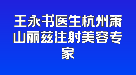 王永书医生杭州萧山丽兹注射美容专家