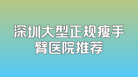 深圳大型正规瘦手臂医院推荐