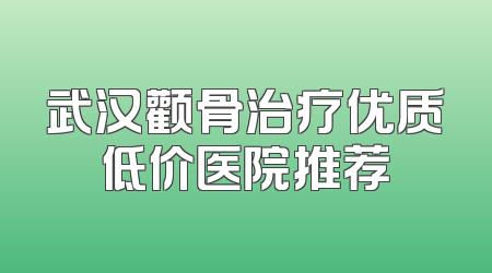 武汉颧骨治疗优质低价医院推荐