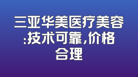 三亚华美医疗美容：技术可靠，价格合理