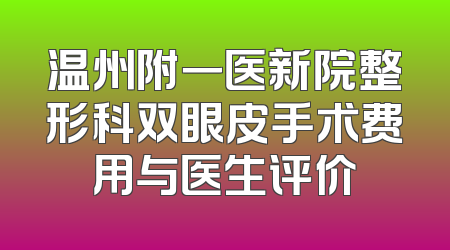温州附一医新院整形科双眼皮手术费用与医生评价